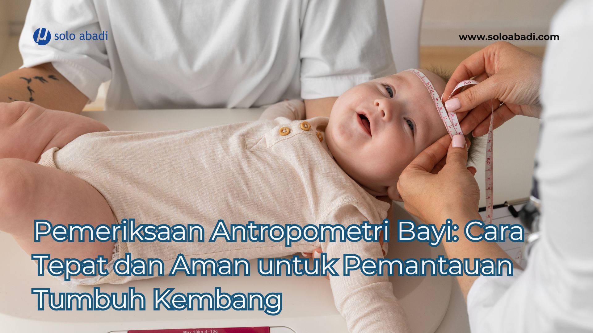 Pemeriksaan Antropometri Bayi Cara Tepat dan Aman untuk Pemantauan Tumbuh Kembang