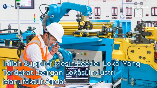 Inilah Supplier Mesin Feeder Lokal Yang Terdekat Dengan Lokasi Industri Manufaktur Anda!