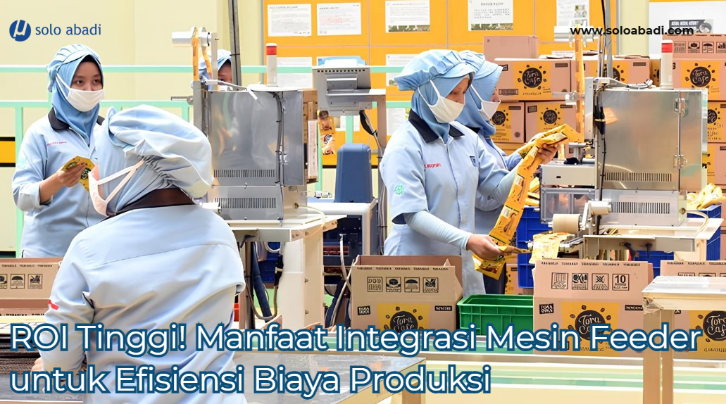 ROI Tinggi! Manfaat Integrasi Mesin Feeder untuk Efisiensi Biaya Produksi
